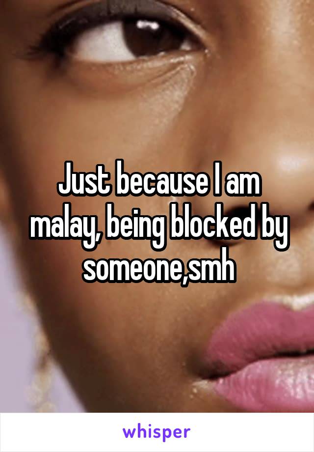 Just because I am malay, being blocked by someone,smh
