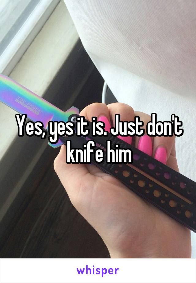 Yes, yes it is. Just don't knife him
