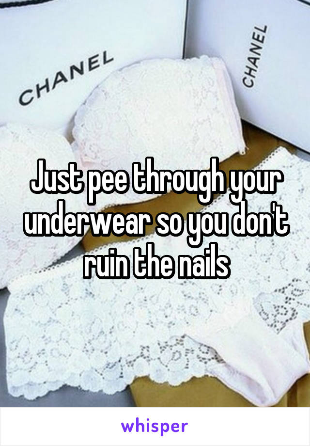 Just pee through your underwear so you don't ruin the nails
