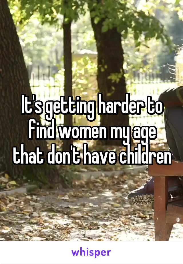 It's getting harder to find women my age that don't have children