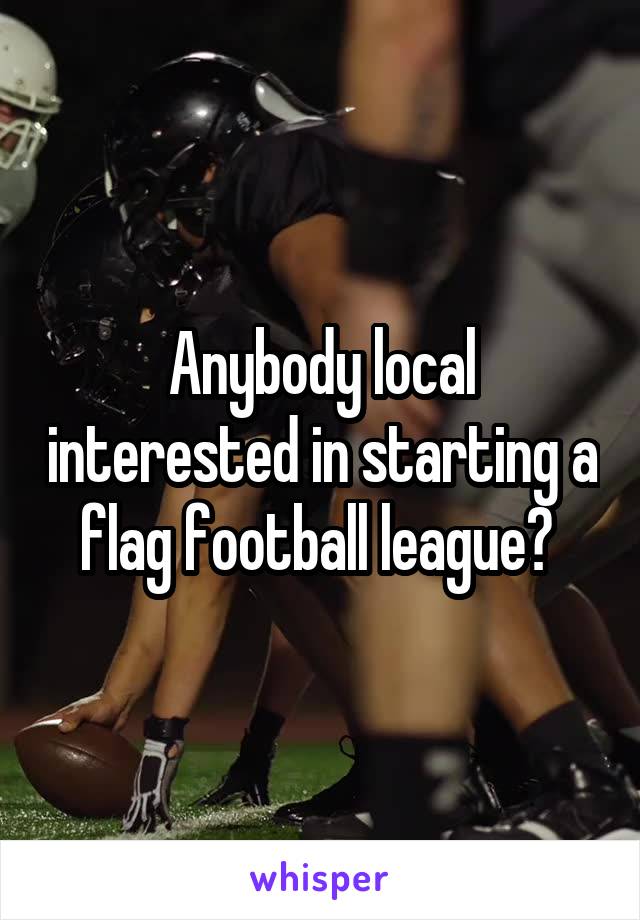 Anybody local interested in starting a flag football league? 