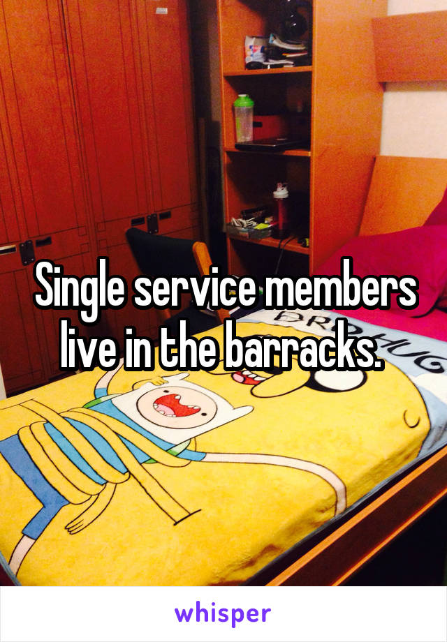Single service members live in the barracks. 