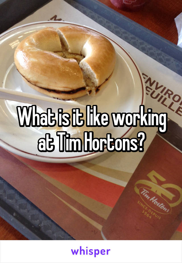 What is it like working at Tim Hortons?