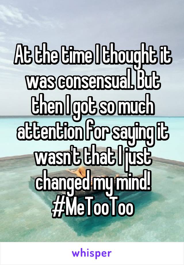 At the time I thought it was consensual. But then I got so much attention for saying it wasn't that I just changed my mind! #MeTooToo
