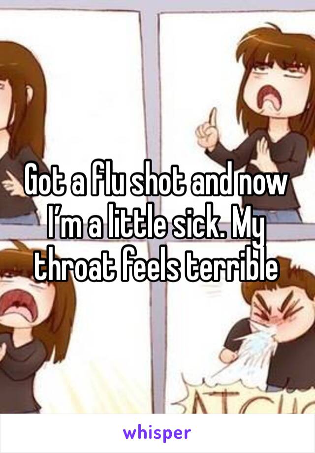 Got a flu shot and now I’m a little sick. My throat feels terrible