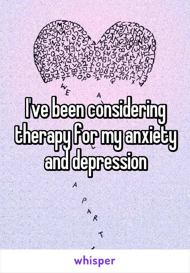I've been considering therapy for my anxiety and depression