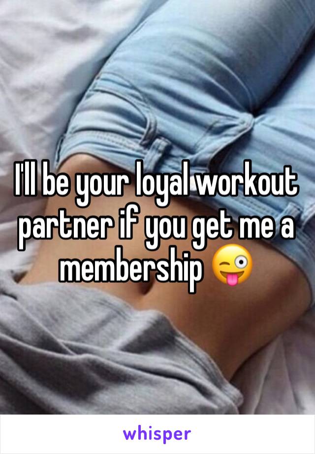 I'll be your loyal workout partner if you get me a membership 😜