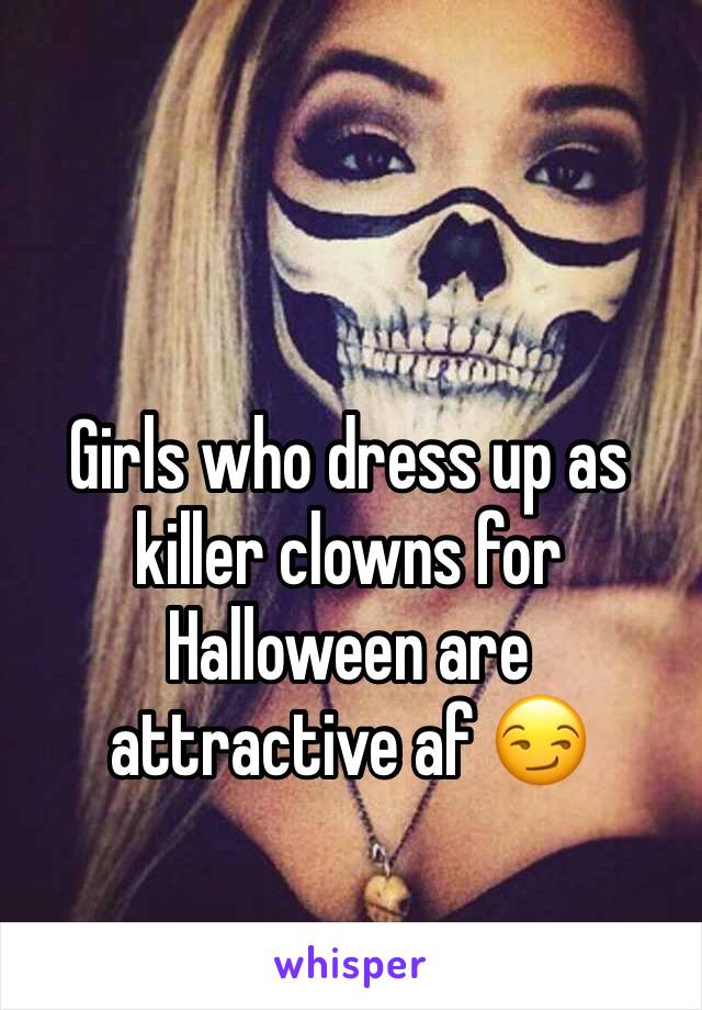 Girls who dress up as killer clowns for Halloween are attractive af 😏