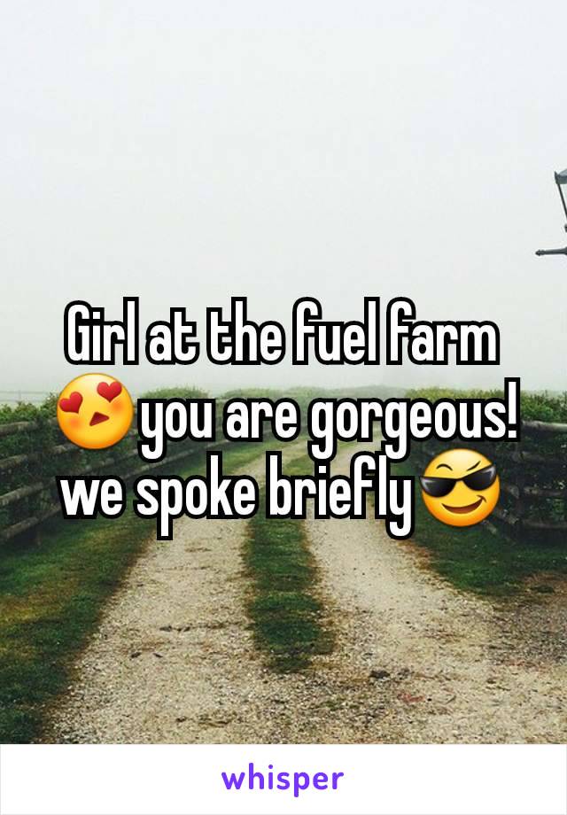 Girl at the fuel farm😍you are gorgeous!
we spoke briefly😎