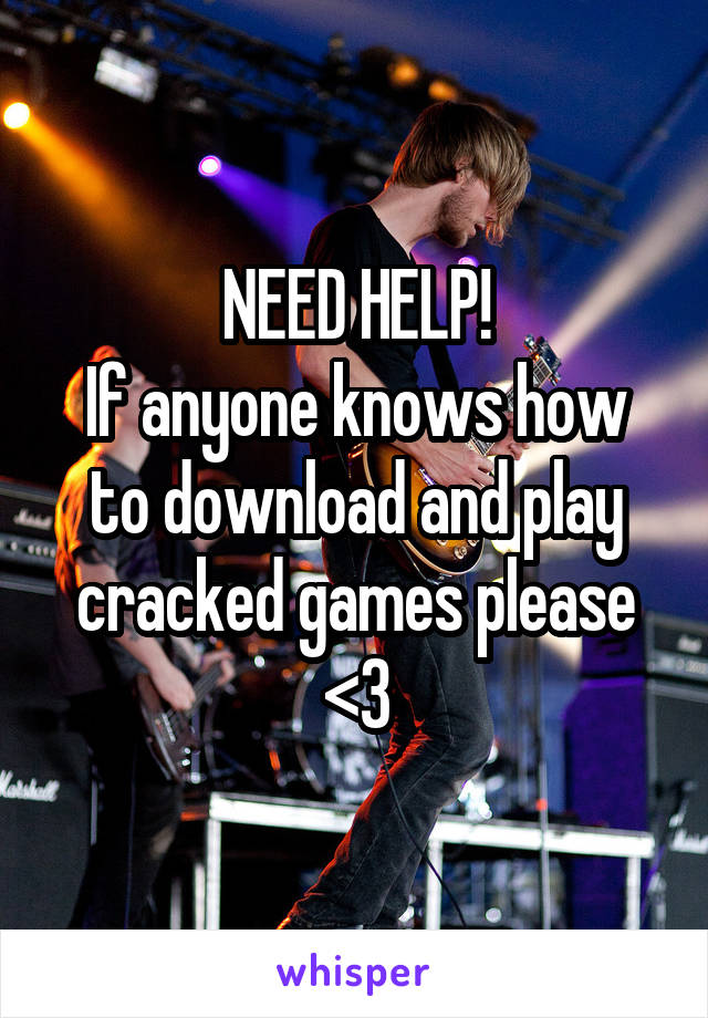 NEED HELP!
If anyone knows how to download and play cracked games please <3