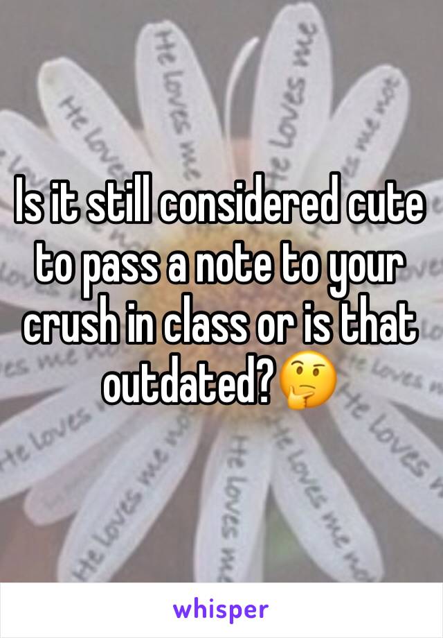 Is it still considered cute to pass a note to your crush in class or is that outdated?🤔