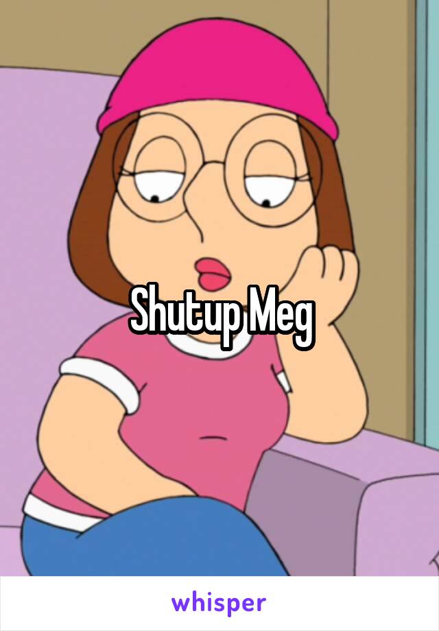 Shutup Meg