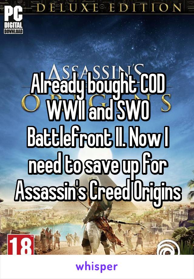 Already bought COD WWII and SW0 Battlefront II. Now I need to save up for Assassin's Creed Origins