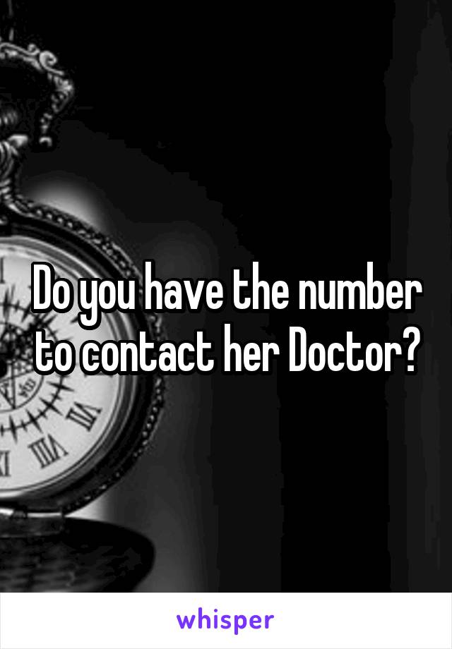 Do you have the number to contact her Doctor?