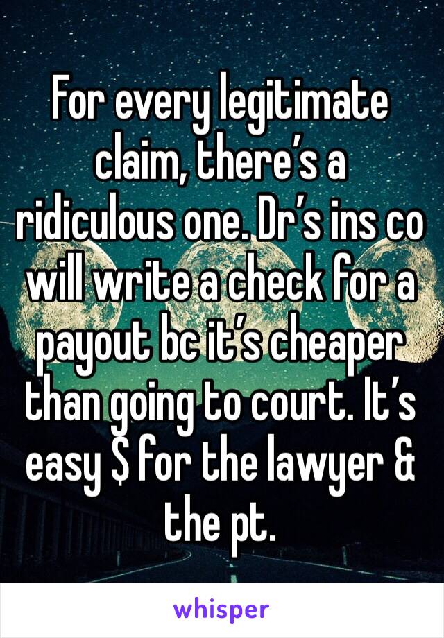 For every legitimate claim, there’s a  ridiculous one. Dr’s ins co will write a check for a payout bc it’s cheaper than going to court. It’s easy $ for the lawyer & the pt. 