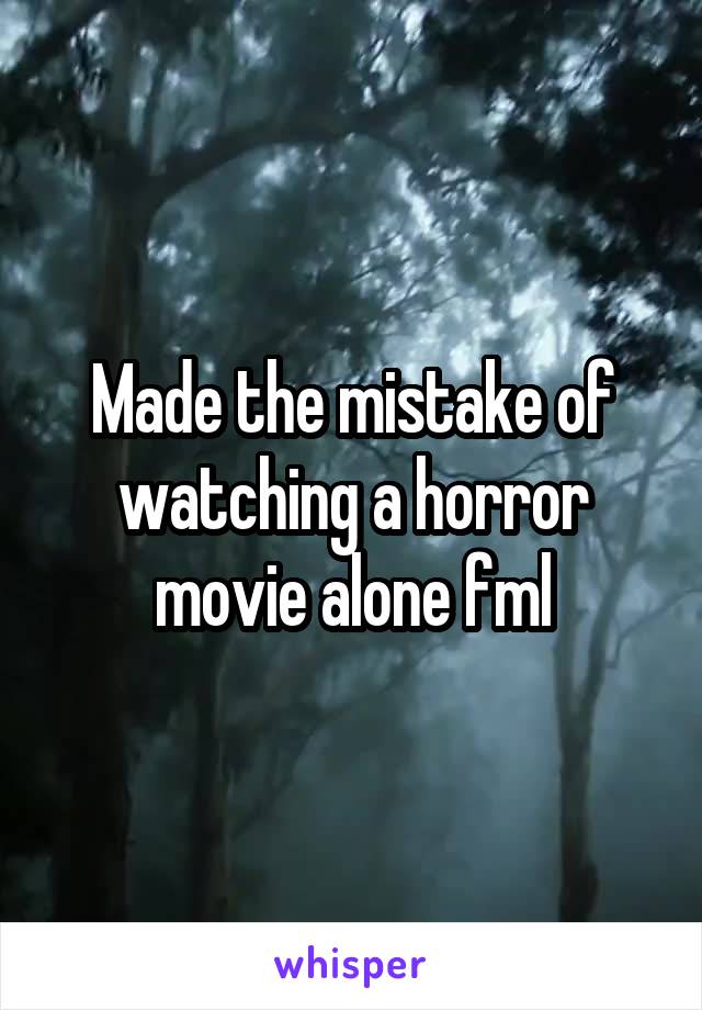 Made the mistake of watching a horror movie alone fml