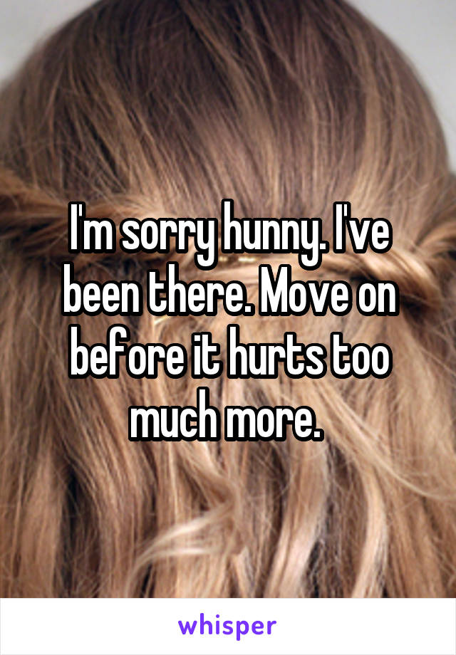I'm sorry hunny. I've been there. Move on before it hurts too much more. 