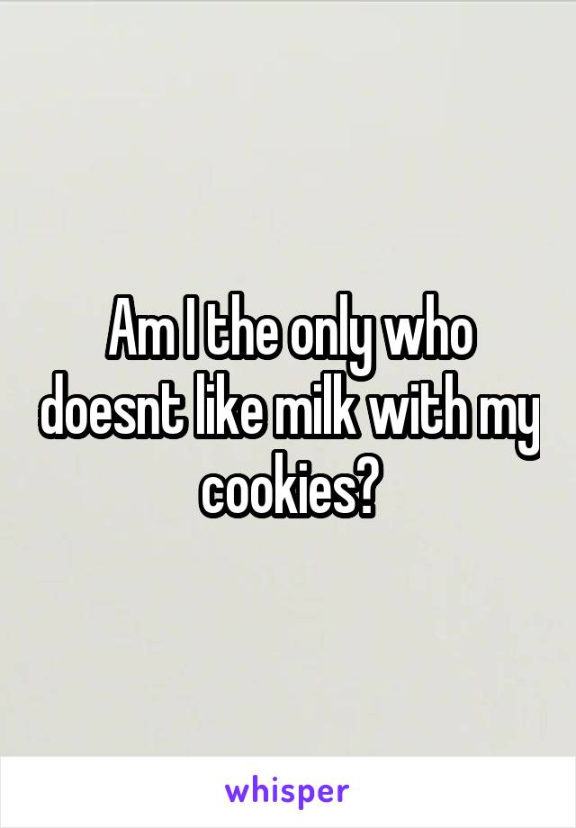 Am I the only who doesnt like milk with my cookies?