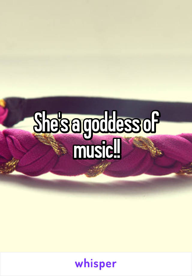She's a goddess of music!!