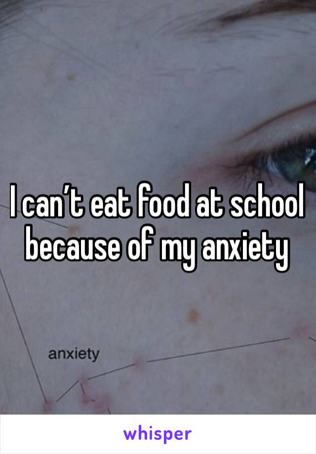 I can’t eat food at school because of my anxiety