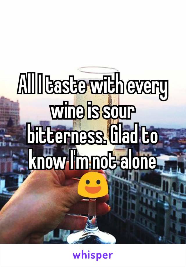 All I taste with every wine is sour bitterness. Glad to know I'm not alone 😃