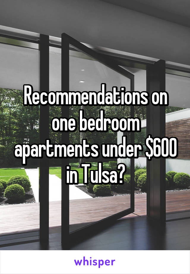 Recommendations on one bedroom apartments under $600 in Tulsa?