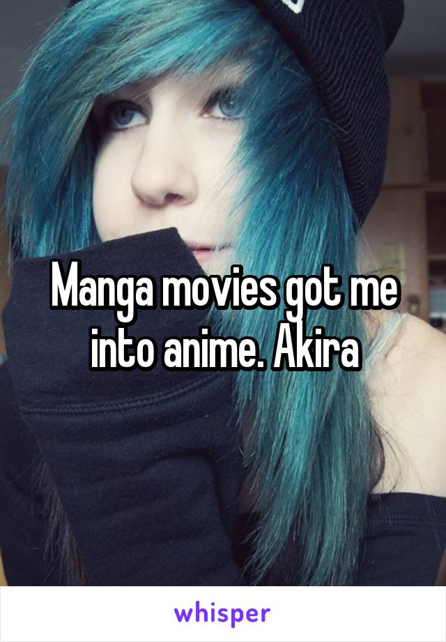 Manga movies got me into anime. Akira