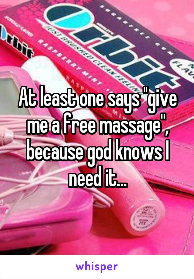 At least one says "give me a free massage", because god knows I need it...