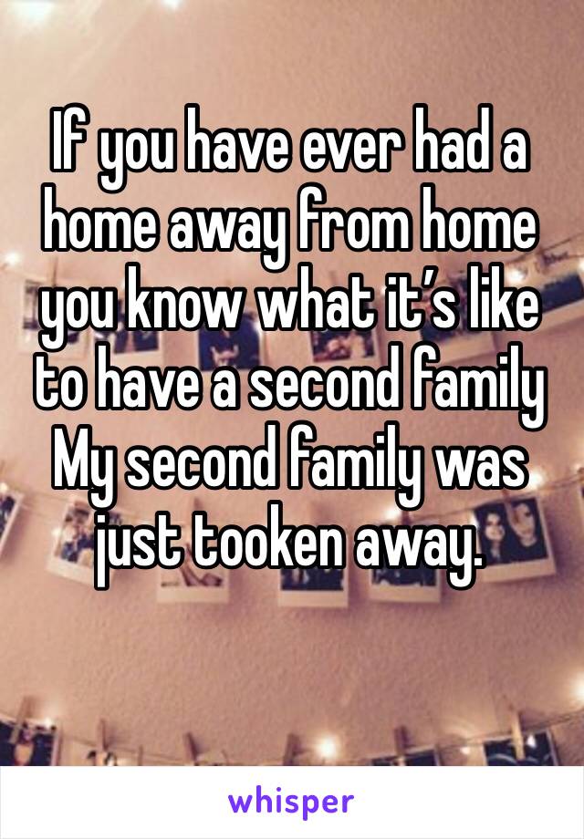 If you have ever had a home away from home you know what it’s like to have a second family
My second family was just tooken away. 
