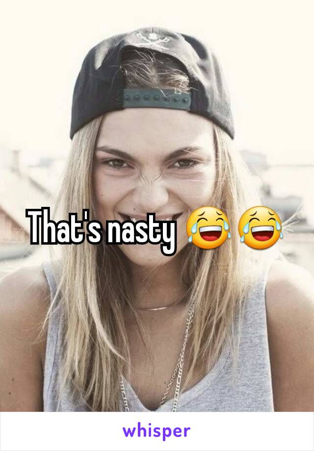 That's nasty 😂😂
