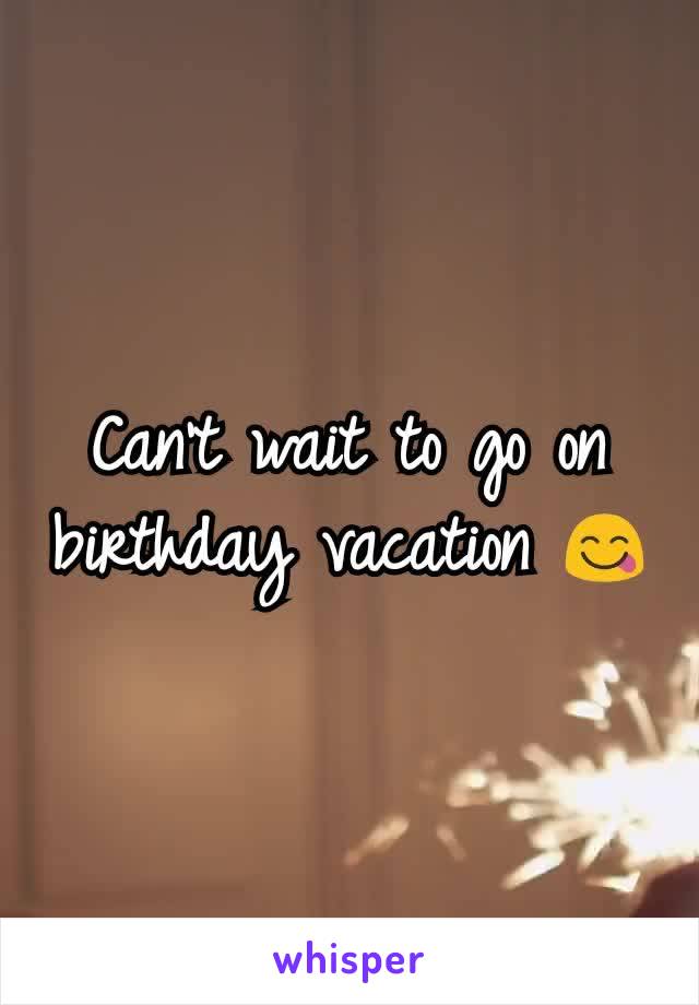 Can't wait to go on birthday vacation 😋