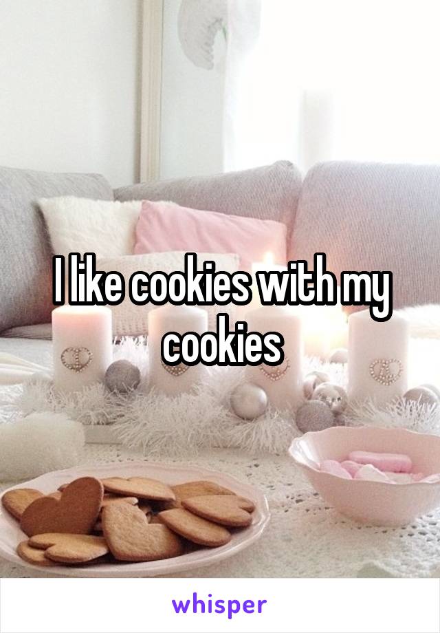 I like cookies with my cookies