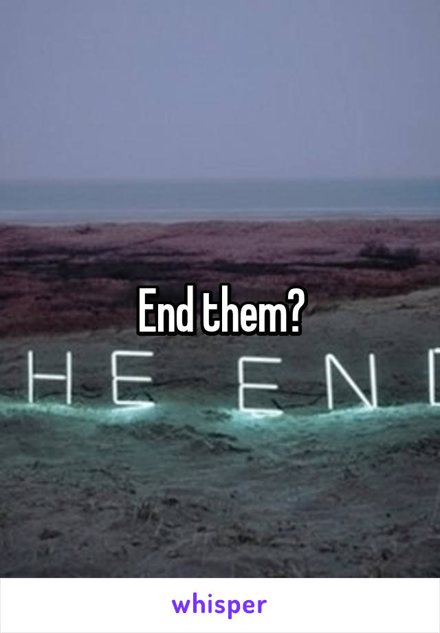 End them?