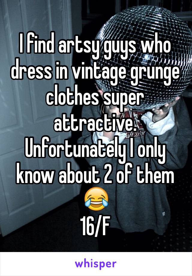 I find artsy guys who dress in vintage grunge clothes super attractive. Unfortunately I only know about 2 of them 😂
16/F