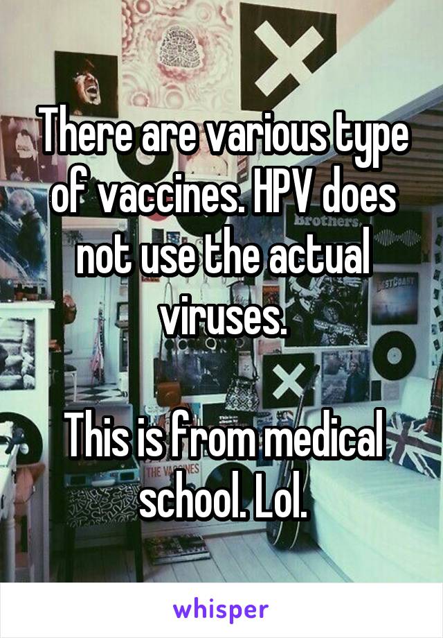 There are various type of vaccines. HPV does not use the actual viruses.

This is from medical school. Lol.