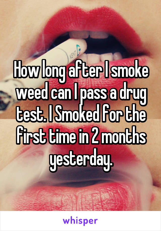 How long after I smoke weed can I pass a drug test. I Smoked for the first time in 2 months yesterday.
