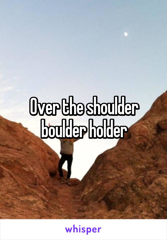 Over the shoulder boulder holder