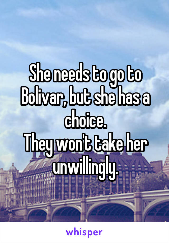 She needs to go to Bolivar, but she has a choice.
They won't take her unwillingly.