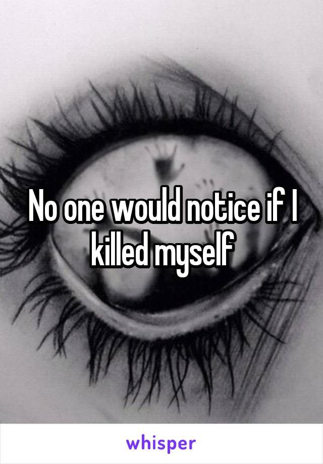 No one would notice if I killed myself
