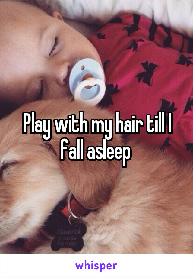 Play with my hair till I fall asleep 