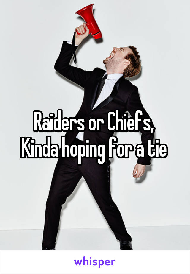 Raiders or Chiefs, 
Kinda hoping for a tie 