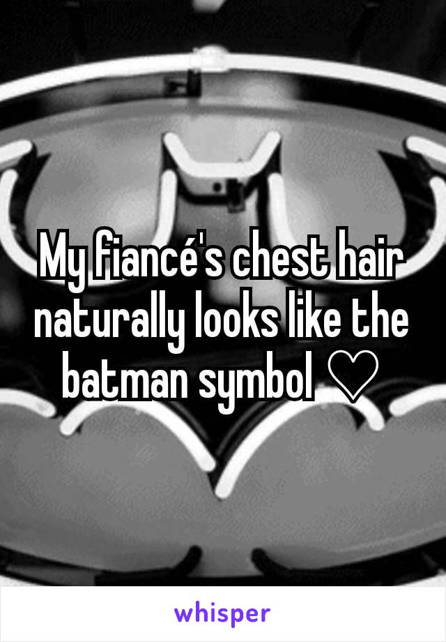 My fiancé's chest hair naturally looks like the batman symbol ♡