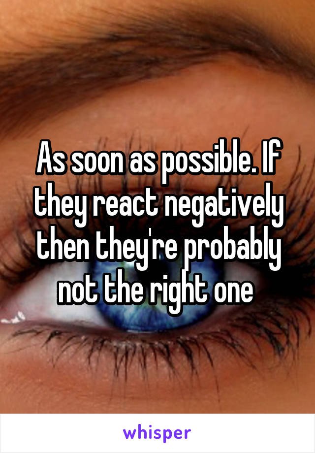 As soon as possible. If they react negatively then they're probably not the right one 