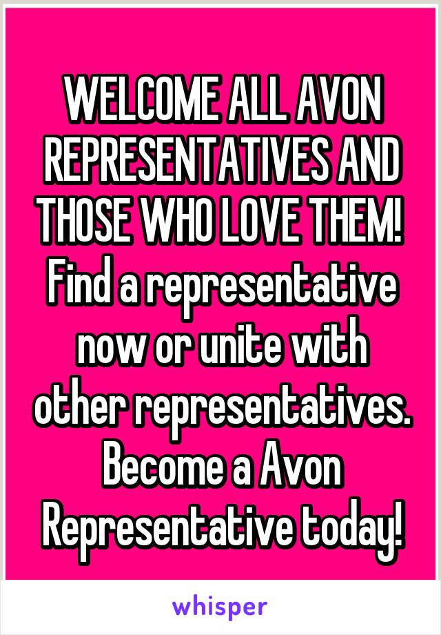 WELCOME ALL AVON REPRESENTATIVES AND THOSE WHO LOVE THEM! 
Find a representative now or unite with other representatives. Become a Avon Representative today!