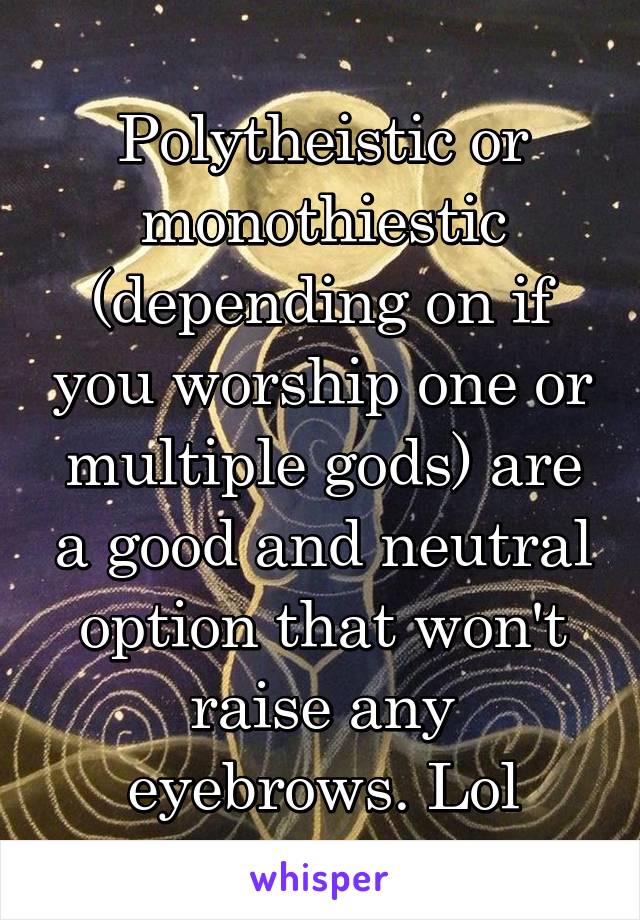 Polytheistic or monothiestic (depending on if you worship one or multiple gods) are a good and neutral option that won't raise any eyebrows. Lol