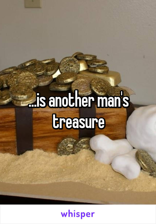 ...is another man's treasure