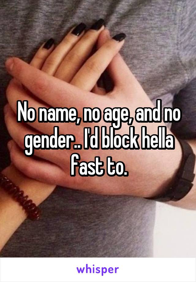 No name, no age, and no gender.. I'd block hella fast to.