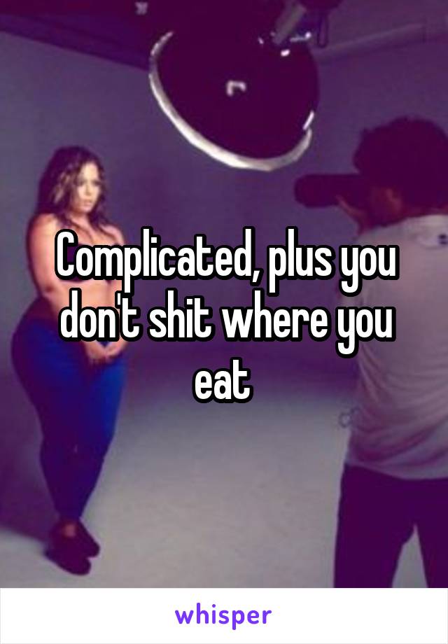 Complicated, plus you don't shit where you eat 