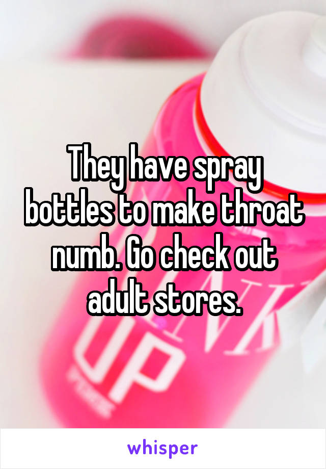 They have spray bottles to make throat numb. Go check out adult stores.