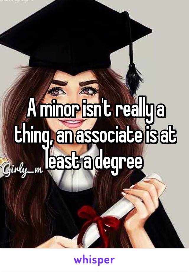 A minor isn't really a thing, an associate is at least a degree 